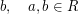 $ b,\quad a,b\in R $