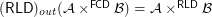 $ ( \mathsf{\tmop{RLD}})_{\tmop{out}} ( \mathcal{A} \times^{\mathsf{\tmop{FCD}}} \mathcal{B}) = \mathcal{A} \times^{\mathsf{\tmop{RLD}}} \mathcal{B} $