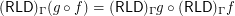 $ ( \mathsf{\tmop{RLD}})_{\Gamma} (g \circ f) = ( \mathsf{\tmop{RLD}})_{\Gamma} g \circ ( \mathsf{\tmop{RLD}})_{\Gamma} f $