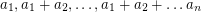 $ a_1, a_1 + a_2, \ldots, a_1 + a_2 + \ldots a_n $