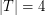 $ |T|=4 $