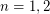 $ n=1,2 $