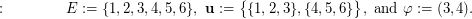 $$ :\qquad\qquad E := \{1,2,3,4,5,6\}, \ {\bf u} := \big\{\{1,2,3\}, \{4,5,6\}\big\}, \text{ and } \varphi:= (3,4). $$