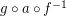 $ g\circ a\circ f^{-1} $