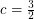 $ c=\frac{3}{2} $