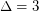 $ \Delta =3 $