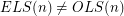 $ ELS(n) \neq OLS(n) $